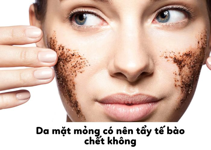 Da Mặt Mỏng Có Nên Tẩy Tế Bào Chết Không?